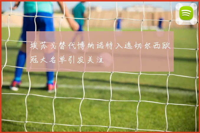 埃苏戈替代博纳诺特入选切尔西欧冠大名单引发关注