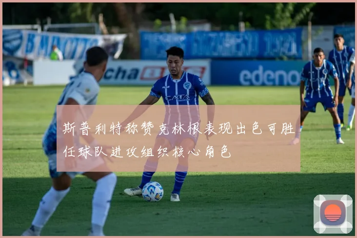 斯普利特称赞克林根表现出色可胜任球队进攻组织核心角色