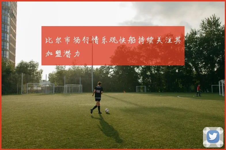 比尔市场行情乐观快船持续关注其加盟潜力