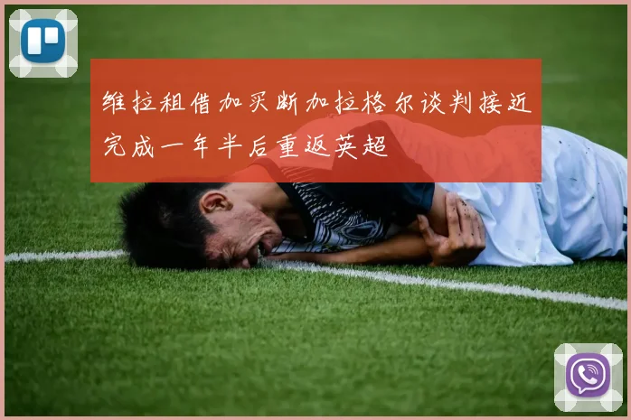 维拉租借加买断加拉格尔谈判接近完成一年半后重返英超