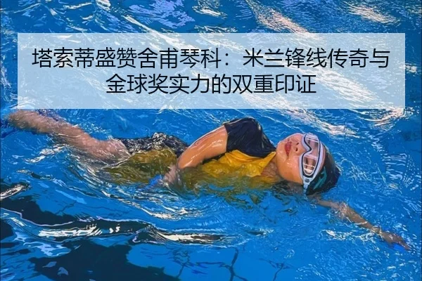塔索蒂盛赞舍甫琴科：米兰锋线传奇与金球奖实力的双重印证